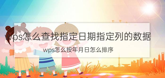 wps怎么查找指定日期指定列的数据 wps怎么按年月日怎么排序？